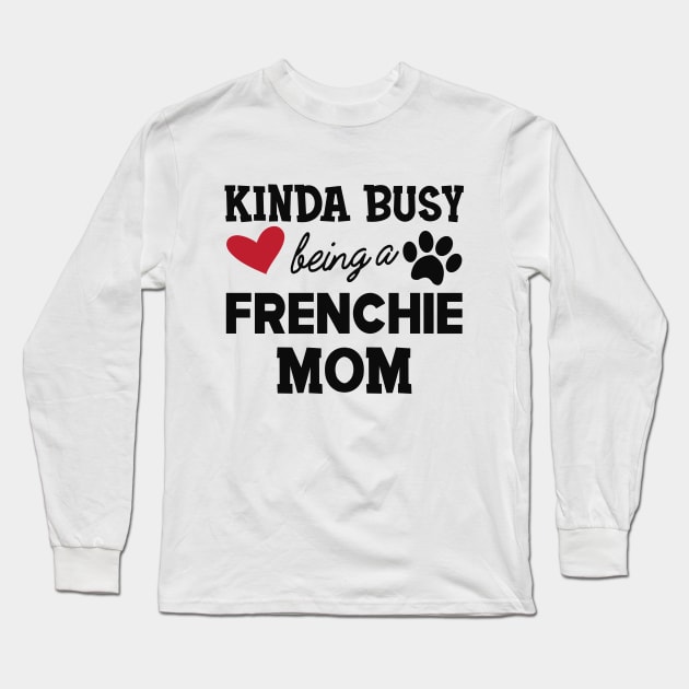 Frenchie Dog - Kinda busy being a frenchie mom Long Sleeve T-Shirt by KC Happy Shop